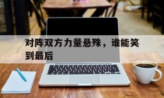 对阵双方力量悬殊，谁能笑到最后的简单介绍