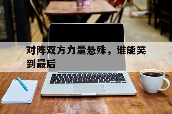 对阵双方力量悬殊，谁能笑到最后的简单介绍